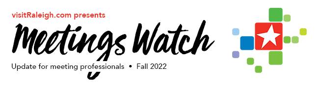 visitRaleigh.com presents Meetings Watch | Update for meeting professionals | Fall 2022